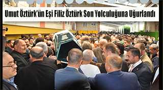 Umut Öztürk'ün Eşi Filiz Öztürk Son Yolculuğuna Uğurlandı 