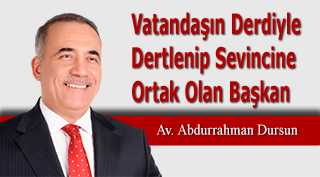 Vatandaşın Derdiyle Dertlenip Sevincine Ortak Olan Başkan Av. Abdurrahman Dursun 