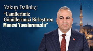Yakup Dalkılıç: “Camilerimiz Gönüllerimizi Birleştiren Manevi Yuvalarımızdır”