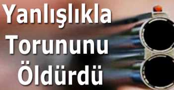 Yanlışlıkla Torununu Öldürdü