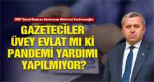 YARDIMCIOĞLU: GAZETECİLER ÜVEY EVLAT MI Kİ PANDEMİ YARDIMI YAPILMIYOR?