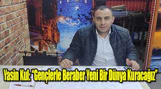 Yasin Kul: "Gençlerle Beraber Yeni Bir Dünya Kuracağız"