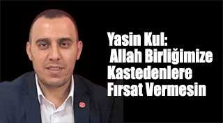 Yasin Kul: Allah Birliğimize Kastedenlere Fırsat Vermesin 