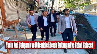 Yasin Kul: Çalışarak ve Mücadele Ederek Sultangazi'ye Refah Gelecek 
