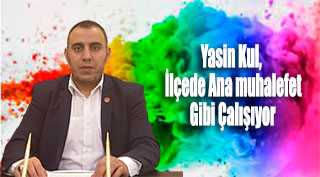 Yasin Kul, İlçede Ana muhalefet Gibi Çalışıyor 