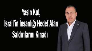 Yasin Kul: İsrail'in İnsanlığı Hedef Alan Saldırılarını Kınadı 