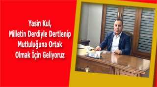 Yasin Kul, Milletin Derdiyle Dertlenip Mutluluğuna Ortak Olmak İçin Geliyoruz 