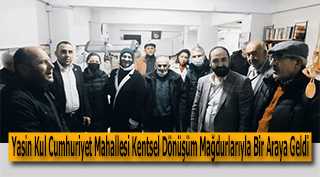 Yasin Kul Cumhuriyet Mahallesi Kentsel Dönüşüm Mağdurlarıyla Bir Araya Geldi 