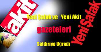 Yeni Şafak ve Yeni Akit gazeteleri Saldırıya Uğradı 