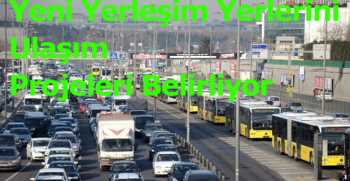 Yeni Yerleşim Yerlerini Ulaşım Projeleri Belirliyor