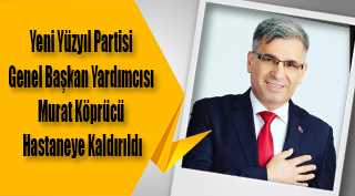 Yeni Yüzyıl Partisi Genel Başkan Yardımcısı Murat Köprücü Hastaneye Kaldırıldı