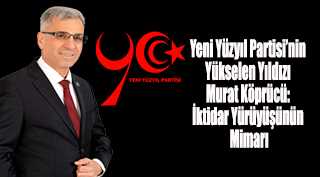 Yeni Yüzyıl Partisi’nin Yükselen Yıldızı Murat Köprücü: İktidar Yürüyüşünün Mimarı