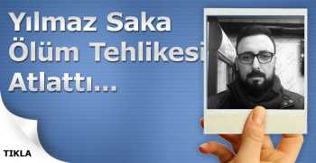 Yılmaz Saka Ölümden Döndü