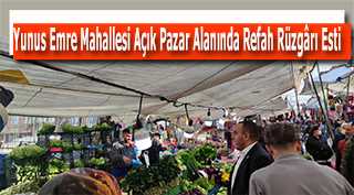 Yunus Emre Mahallesi Açık Pazar Alanında Refah Rüzgârı Esti 