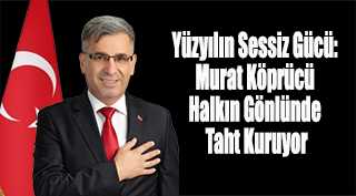 Yüzyılın Sessiz Gücü: Murat Köprücü Halkın Gönlünde Taht Kuruyor