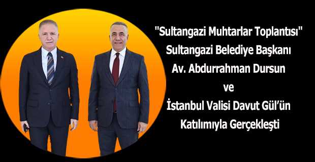 "Sultangazi Muhtarlar Toplantısı", Sultangazi Belediye Başkanı Av. Abdurrahman Dursun ve İstanbul Valisi Davut Gül'ün Katılımıyla Gerçekleşti