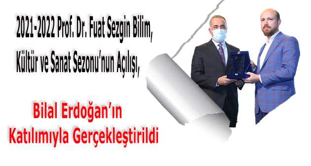 2021-2022 Prof. Dr. Fuat Sezgin Bilim, Kültür ve Sanat Sezonu'nun Açılışı,  Bilal Erdoğan'ın Katılımıyla Gerçekleştirildi