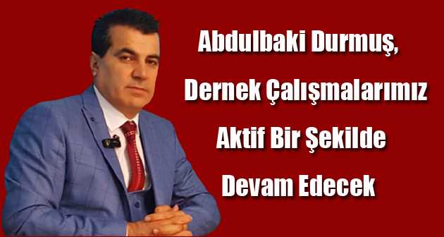 Abdulbaki Durmuş, Dernek Çalışmalarımız Aktif Bir Şekilde Devam Edecek  