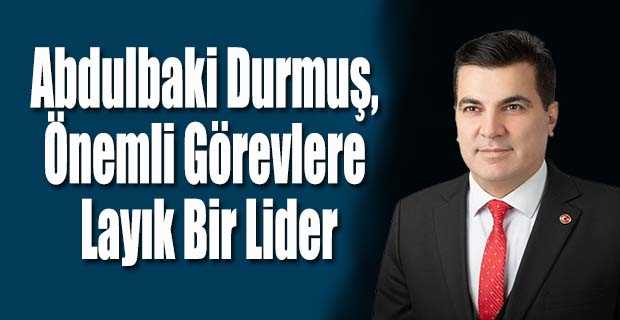 Abdulbaki Durmuş, Önemli Görevlere Layık Bir Lider