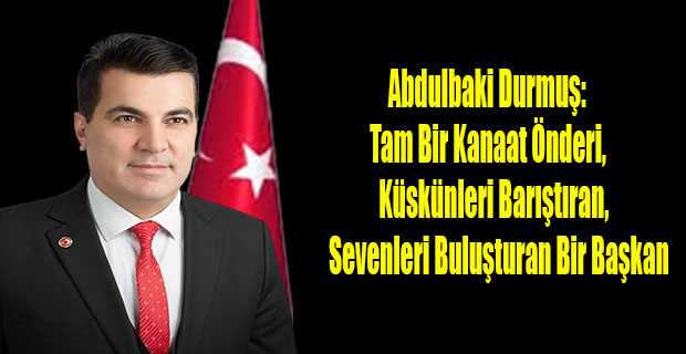 Abdulbaki Durmuş: Tam Bir Kanaat Önderi, Küskünleri Barıştıran, Sevenleri Buluşturan Bir Başkan 