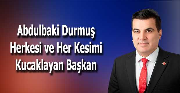 Abdulbaki Durmuş Herkesi ve Her Kesimi Kucaklayan Başkan 