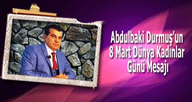 Abdulbaki Durmuş'un 8 Mart Dünya Kadınlar Günü Mesajı