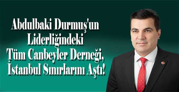 Abdulbaki Durmuş'un Liderliğindeki Tüm Canbeyler Derneği, İstanbul Sınırlarını Aştı!