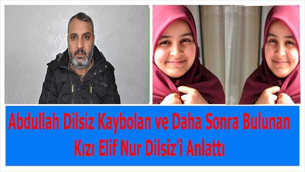 Abdullah Dilsiz Kaybolan ve Daha Sonra Bulunan Kızı Elif Nur Dilsiz'i Anlattı 