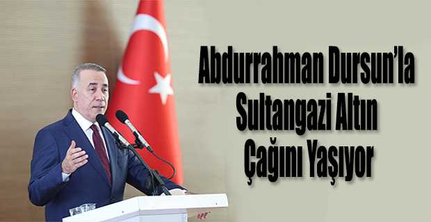 Abdurrahman Dursun’la Sultangazi Altın Çağını Yaşıyor