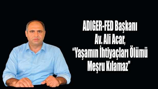ADIGER-FED Başkanı Av. Ali Acar, "Yaşamın İhtiyaçları Ölümü Meşru Kılamaz" 