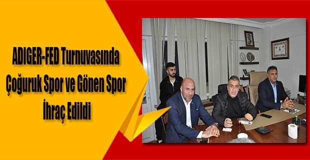 ADIGER-FED Turnuvasında Çoğuruk Spor ve Gönen Spor İhraç Edildi
