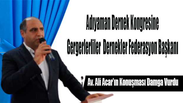 Adıyaman Dernek Kongresine Gergerliler Dernekler Federasyon Başkanı Av. Ali Acar'ın Konuşması Damga Vurdu 