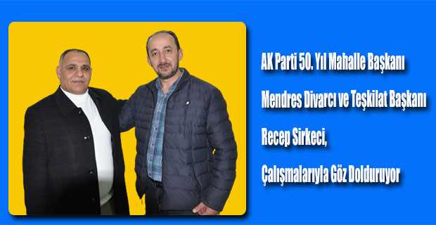 AK Parti 50. Yıl Mahalle Başkanı Mendres Divarcı ve Teşkilat Başkanı Recep Sirkeci, Çalışmalarıyla Göz Dolduruyor