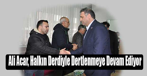 Ali Acar, Halkın Derdiyle Dertlenmeye Devam Ediyor