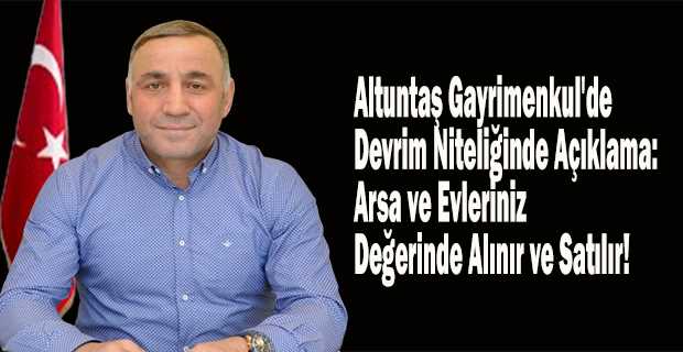 Altuntaş Gayrimenkul'de Devrim Niteliğinde Açıklama: Arsa ve Evleriniz Değerinde Alınır ve Satılır!