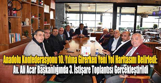 Anadolu Konfederasyonu 10. Yılına Girerken Yeni Yol Haritasını Belirledi: Av. Ali Acar Başkanlığında 3. İstişare Toplantısı Gerçekleştirildi