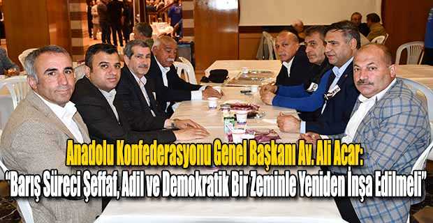 Anadolu Konfederasyonu Genel Başkanı Av. Ali Acar: “Barış Süreci Şeffaf, Adil ve Demokratik Bir Zeminle Yeniden İnşa Edilmeli”