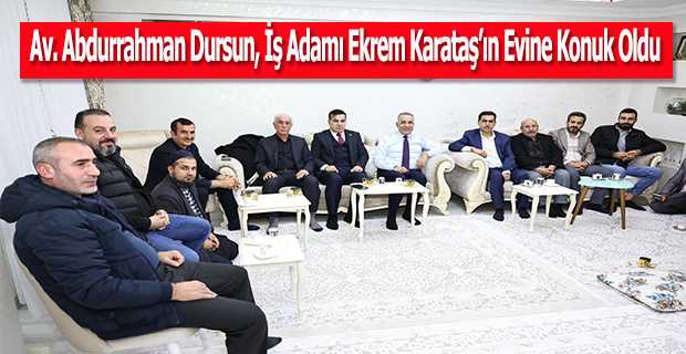 Av. Abdurrahman Dursun, İş Adamı Ekrem Karataş'ın Evine Konuk Oldu