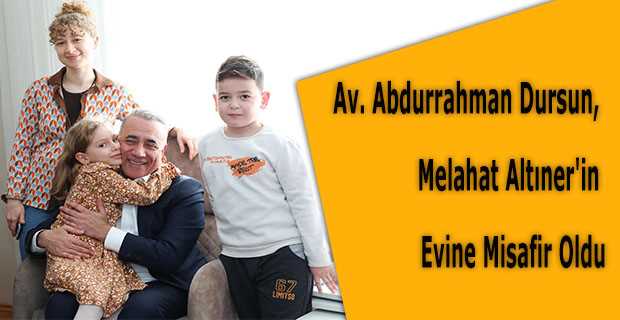  Av. Abdurrahman Dursun, Melahat Altıner'in Evine Misafir Oldu