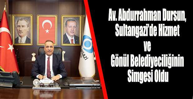 Av. Abdurrahman Dursun, Sultangazi’de Hizmet ve Gönül Belediyeciliğinin Simgesi Oldu