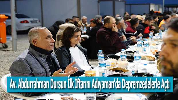 Av. Abdurrahman Dursun İlk İftarını Adıyaman'da Depremzedelerle Açtı 