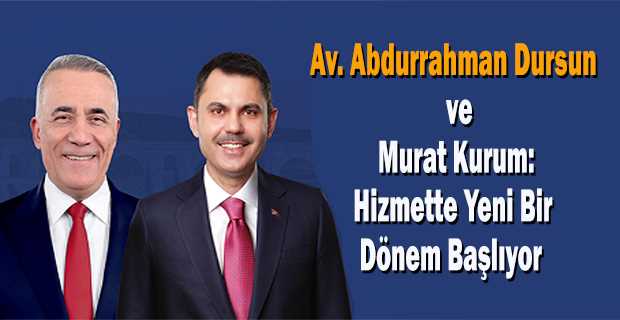 Av. Abdurrahman Dursun ve Murat Kurum: Hizmette Yeni Bir Dönem Başlıyor