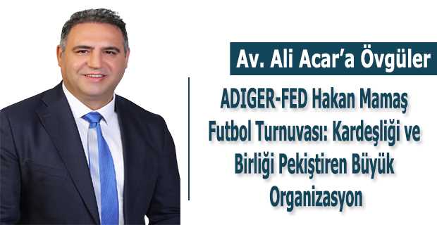 Av. Ali Acar: ADIGER-FED 2024 Hakan Mamaş Futbol Turnuvası'nın İlham Veren Mimarı