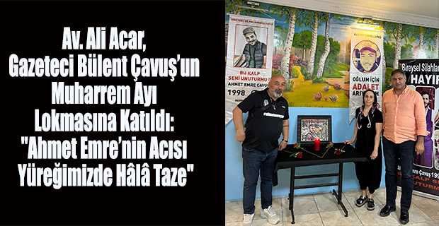 Av. Ali Acar, Gazeteci Bülent Çavuş’un Muharrem Ayı Lokmasına Katıldı: "Ahmet Emre’nin Acısı Yüreğimizde Hâlâ Taze"