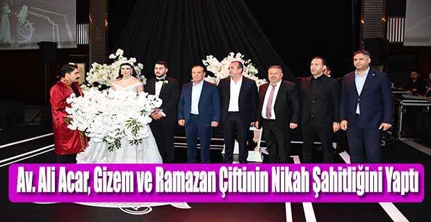Av. Ali Acar, Gizem ve Ramazan Çiftinin Nikah Şahitliğini Yaptı