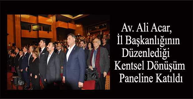 Av. Ali Acar, İl Başkanlığının Düzenlediği Kentsel Dönüşüm Paneline Katıldı 