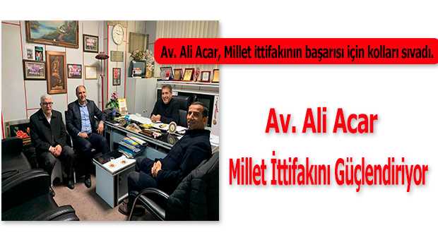 Av. Ali Acar, Millet İttifakını Güçlendiriyor