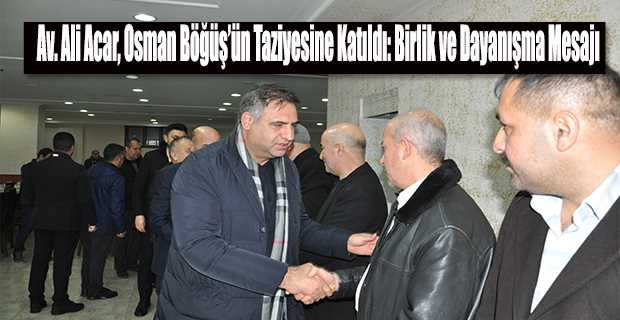  Av. Ali Acar, Osman Böğüş'ün Taziyesine Katıldı: Birlik ve Dayanışma Mesajı