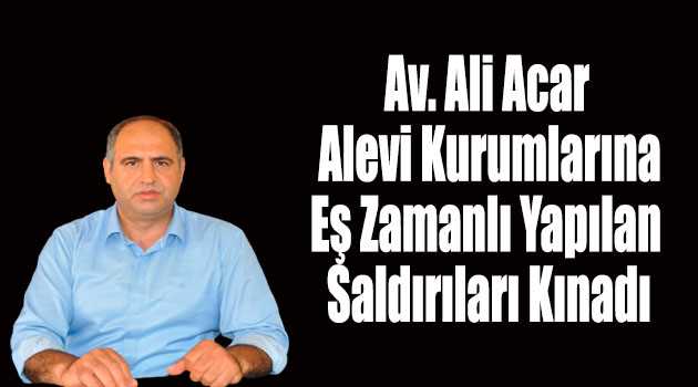 Av. Ali Acar Alevi Kurumlarına Eş Zamanlı Yapılan Saldırıları Kınadı 