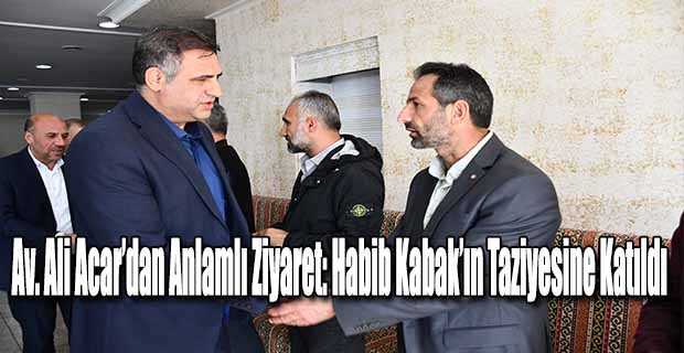 Av. Ali Acar’dan Anlamlı Ziyaret: Habib Kabak’ın Taziyesine Katıldı